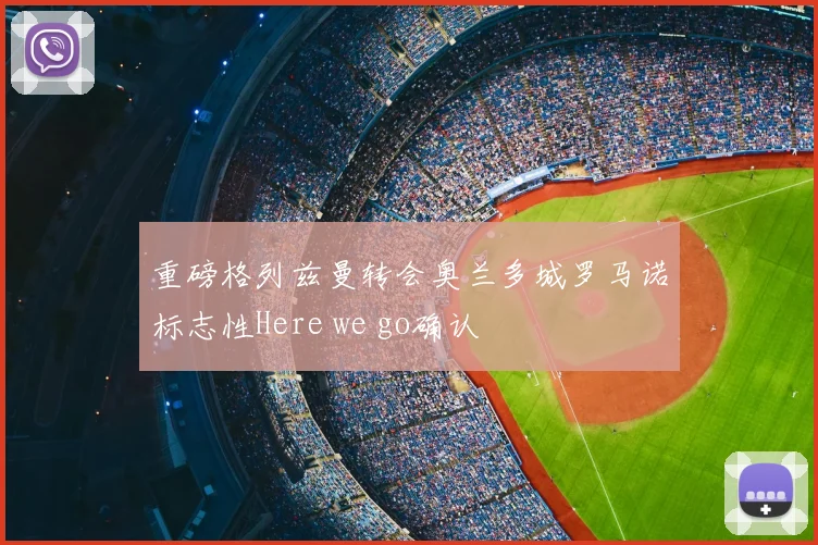 重磅格列兹曼转会奥兰多城罗马诺标志性Here we go确认