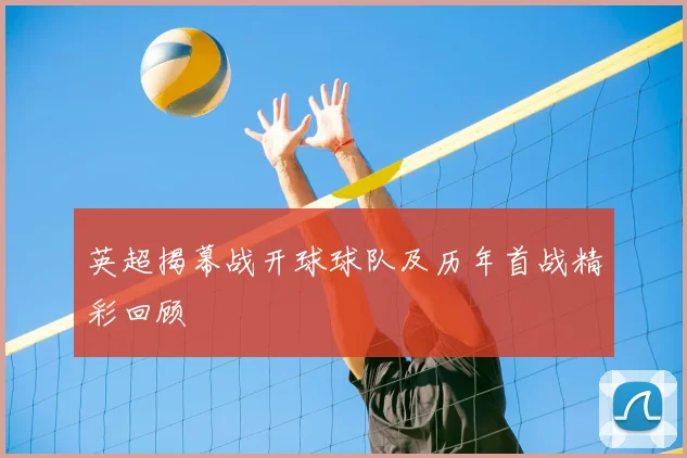 英超揭幕战开球球队及历年首战精彩回顾