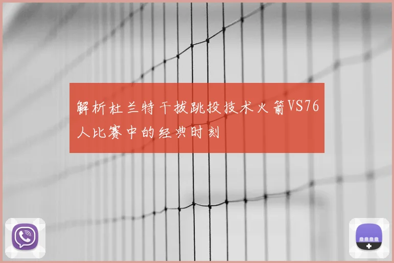 解析杜兰特干拔跳投技术火箭VS76人比赛中的经典时刻