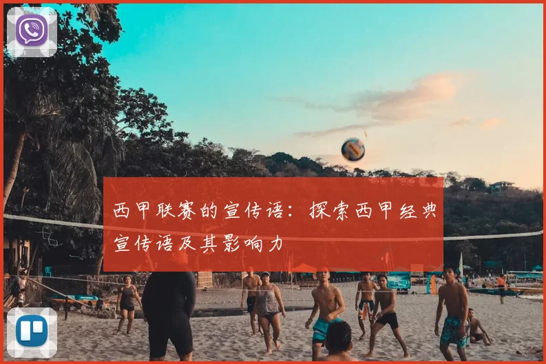 西甲联赛的宣传语：探索西甲经典宣传语及其影响力
