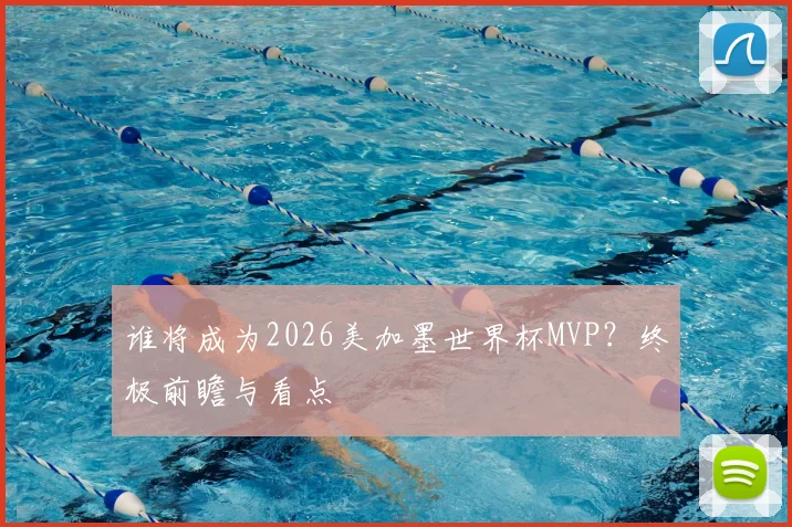 谁将成为2026美加墨世界杯MVP？终极前瞻与看点