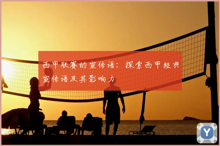 西甲联赛的宣传语：探索西甲经典宣传语及其影响力