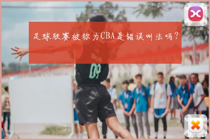 足球联赛被称为CBA是错误叫法吗？