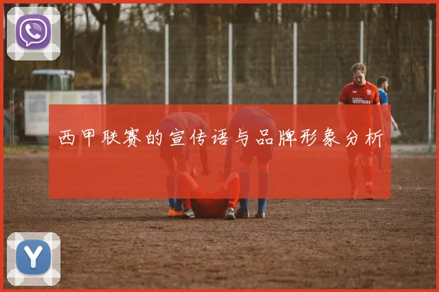 西甲联赛的宣传语与品牌形象分析