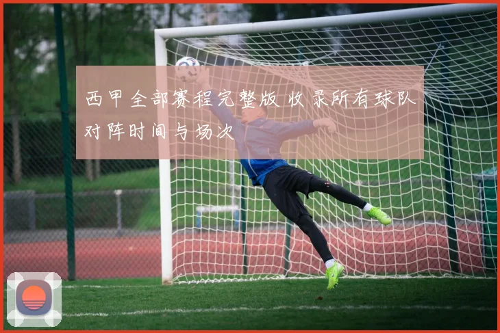 西甲全部赛程完整版 收录所有球队对阵时间与场次